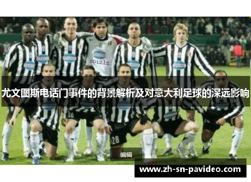 尤文图斯电话门事件的背景解析及对意大利足球的深远影响 尤文图斯电话门事件的背景解析及对意大利足球的深远影响