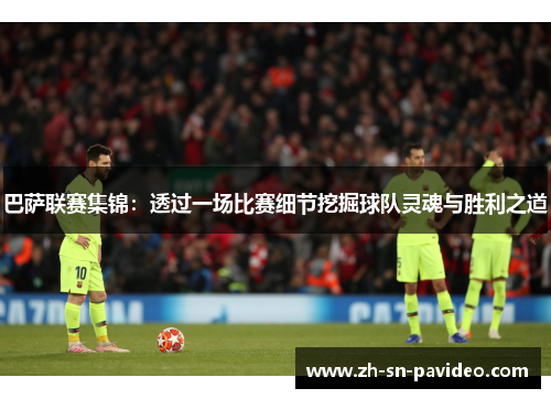 巴萨联赛集锦:透过一场比赛细节挖掘球队灵魂与胜利之道 巴萨联赛集锦:透过一场比赛细节挖掘球队灵魂与胜利之道