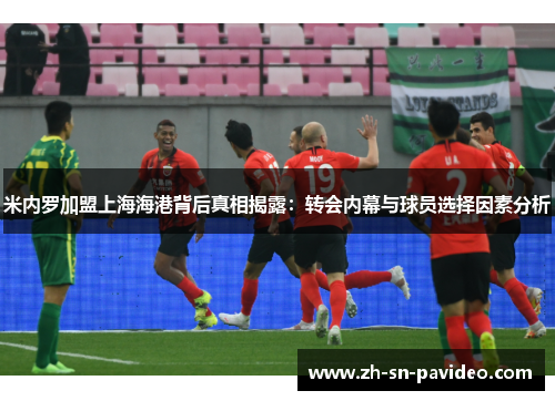 米内罗加盟上海海港背后真相揭露:转会内幕与球员选择因素分析 米内罗加盟上海海港背后真相揭露:转会内幕与球员选择因素分析