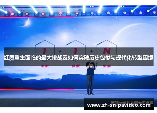 红魔重生面临的最大挑战及如何突破历史包袱与现代化转型困境 红魔重生面临的最大挑战及如何突破历史包袱与现代化转型困境