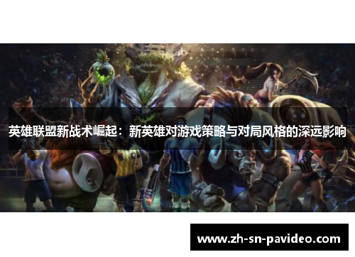 英雄联盟新战术崛起：新英雄对游戏策略与对局风格的深远影响