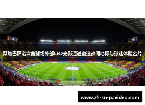 聚焦巴萨诺坎普球场外部LED光影通道塑造夜间地标与球迷体验名片