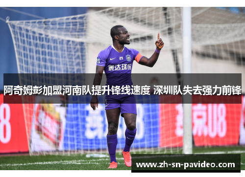 阿奇姆彭加盟河南队提升锋线速度 深圳队失去强力前锋