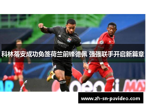科林蒂安成功免签荷兰前锋德佩 强强联手开启新篇章 科林蒂安成功免签荷兰前锋德佩 强强联手开启新篇章