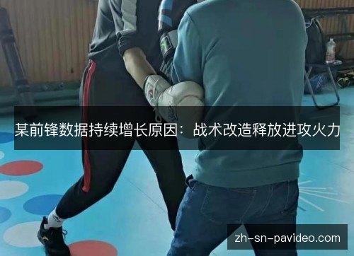 某前锋数据持续增长原因:战术改造释放进攻火力 某前锋数据持续增长原因:战术改造释放进攻火力