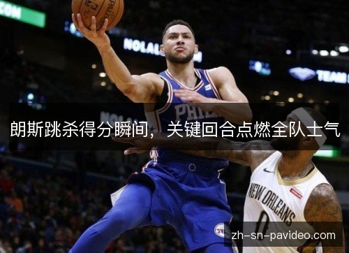 朗斯跳杀得分瞬间，关键回合点燃全队士气