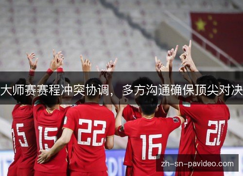 大师赛赛程冲突协调，多方沟通确保顶尖对决