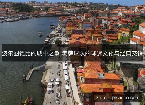 波尔图德比的城中之争 老牌球队的球迷文化与经典交锋